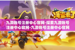 九游账号注册中心官网-探索九游账号注册中心官网-九游账号注册中心官网