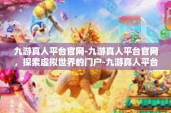 九游真人平台官网-九游真人平台官网，探索虚拟世界的门户-九游真人平台官网