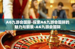AG九游会国际-探索AG九游会国际的魅力与前景-AG九游会国际