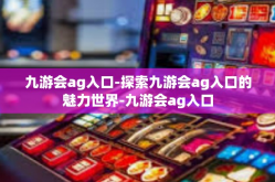 九游会ag入口-探索九游会ag入口的魅力世界-九游会ag入口