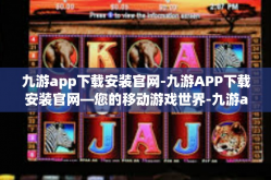九游app下载安装官网-九游APP下载安装官网—您的移动游戏世界-九游app下载安装官网