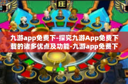 九游app免费下-探究九游App免费下载的诸多优点及功能-九游app免费下