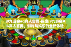 j9九游会ag真人官网-探索j9九游会AG真人官网，游戏与娱乐的全新体验-j9九游会ag真人官网