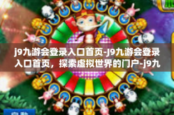 j9九游会登录入口首页-J9九游会登录入口首页，探索虚拟世界的门户-j9九游会登录入口首页