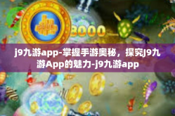 j9九游app-掌握手游奥秘，探究J9九游App的魅力-j9九游app
