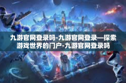 九游官网登录吗-九游官网登录—探索游戏世界的门户-九游官网登录吗
