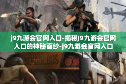 j9九游会官网入口-揭秘J9九游会官网入口的神秘面纱-j9九游会官网入口