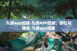 九游app旧版-九游APP旧版，回忆与体验-九游app旧版