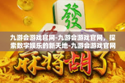 九游会游戏官网-九游会游戏官网，探索数字娱乐的新天地-九游会游戏官网