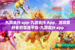九游会j9 app-九游会J9 App，游戏爱好者的首选平台-九游会j9 app