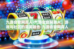 九游会官网真人-九游会官网真人，游戏与社区的完美融合-九游会官网真人