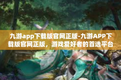 九游app下载版官网正版-九游APP下载版官网正版，游戏爱好者的首选平台-九游app下载版官网正版