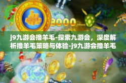 j9九游会撸羊毛-探索九游会，深度解析撸羊毛策略与体验-j9九游会撸羊毛