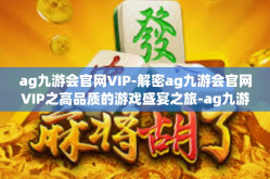 ag九游会官网VIP-解密ag九游会官网VIP之高品质的游戏盛宴之旅-ag九游会官网VIP