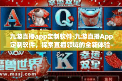 九游直播app定制软件-九游直播App定制软件，探索直播领域的全新体验-九游直播app定制软件
