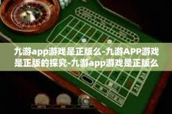 九游app游戏是正版么-九游APP游戏是正版的探究-九游app游戏是正版么