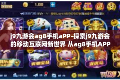 j9九游会ag8手机aPP-探索j9九游会的移动互联网新世界 从ag8手机APP角度透视-j9九游会ag8手机aPP