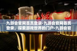 九游会官网首页登录-九游会官网首页登录，探索游戏世界的门户-九游会官网首页登录