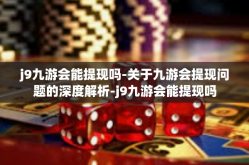 j9九游会能提现吗-关于九游会提现问题的深度解析-j9九游会能提现吗