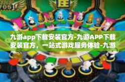 九游app下载安装官方-九游APP下载安装官方，一站式游戏服务体验-九游app下载安装官方