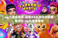 ag九游会老哥-探索AG九游会中的老哥文化-ag九游会老哥