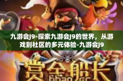 九游会J9-探索九游会J9的世界，从游戏到社区的多元体验-九游会J9
