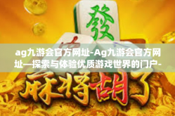 ag九游会官方网址-Ag九游会官方网址—探索与体验优质游戏世界的门户-ag九游会官方网址