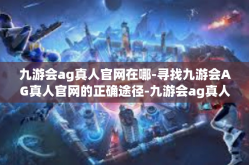 九游会ag真人官网在哪-寻找九游会AG真人官网的正确途径-九游会ag真人官网在哪