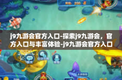 j9九游会官方入口-探索j9九游会，官方入口与丰富体验-j9九游会官方入口