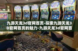 九游天龙3d官网首页-探索九游天龙3D官网首页的魅力-九游天龙3d官网首页