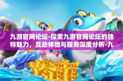 九游官网论坛-探索九游官网论坛的独特魅力，互动体验与服务深度分析-九游官网论坛