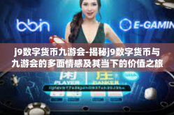 j9数字货币九游会-揭秘j9数字货币与九游会的多面情感及其当下的价值之旅-j9数字货币九游会