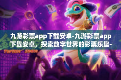 九游彩票app下载安卓-九游彩票app下载安卓，探索数字世界的彩票乐趣-九游彩票app下载安卓
