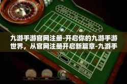 九游手游官网注册-开启你的九游手游世界，从官网注册开启新篇章-九游手游官网注册
