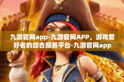九游官网app-九游官网APP，游戏爱好者的综合服务平台-九游官网app