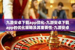 九游安卓下载app优化-九游安卓下载app的优化策略及其重要性-九游安卓下载app优化