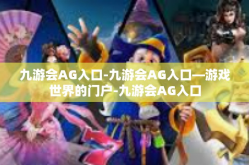 九游会AG入口-九游会AG入口—游戏世界的门户-九游会AG入口