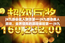 j9九游会真人游戏第一-J9九游会真人游戏，业界领先的游戏体验第一-j9九游会真人游戏第一