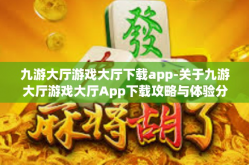 九游大厅游戏大厅下载app-关于九游大厅游戏大厅App下载攻略与体验分享-九游大厅游戏大厅下载app