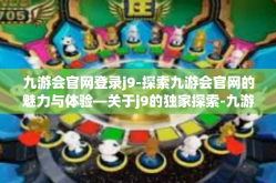 九游会官网登录j9-探索九游会官网的魅力与体验—关于j9的独家探索-九游会官网登录j9