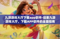 九游游戏大厅下载app软件-探索九游游戏大厅，下载APP软件的全面指南-九游游戏大厅下载app软件