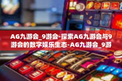 AG九游会_9游会-探索AG九游会与9游会的数字娱乐生态-AG九游会_9游会