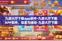 九游大厅下载app软件-九游大厅下载APP软件，探索与体验-九游大厅下载app软件
