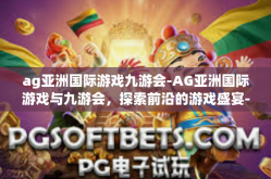 ag亚洲国际游戏九游会-AG亚洲国际游戏与九游会，探索前沿的游戏盛宴-ag亚洲国际游戏九游会