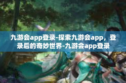 九游会app登录-探索九游会app，登录后的奇妙世界-九游会app登录