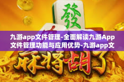 九游app文件管理-全面解读九游App文件管理功能与应用优势-九游app文件管理