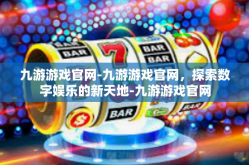 九游游戏官网-九游游戏官网，探索数字娱乐的新天地-九游游戏官网