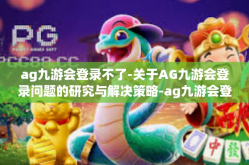 ag九游会登录不了-关于AG九游会登录问题的研究与解决策略-ag九游会登录不了