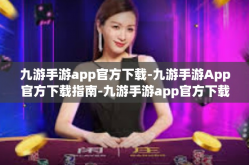 九游手游app官方下载-九游手游App官方下载指南-九游手游app官方下载