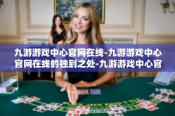 九游游戏中心官网在线-九游游戏中心官网在线的独到之处-九游游戏中心官网在线